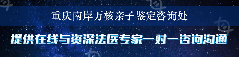 重庆南岸万核亲子鉴定咨询处